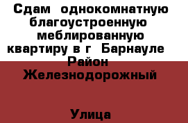 Сдам  однокомнатную благоустроенную, меблированную квартиру в г. Барнауле. › Район ­ Железнодорожный › Улица ­ Северо - Западная › Дом ­ 167 › Этажность дома ­ 5 › Цена ­ 9 000 - Алтайский край, Барнаул г. Недвижимость » Квартиры аренда   . Алтайский край